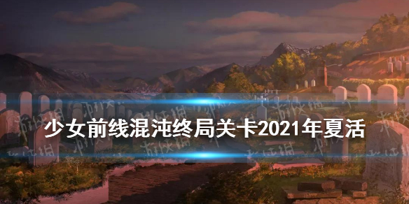 《少女前线》混沌终局关卡攻略汇总 2021年夏活混沌终局普通难度